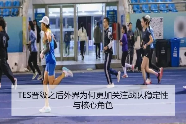 TES晋级之后外界为何更加关注战队稳定性与核心角色 - Kaiyun