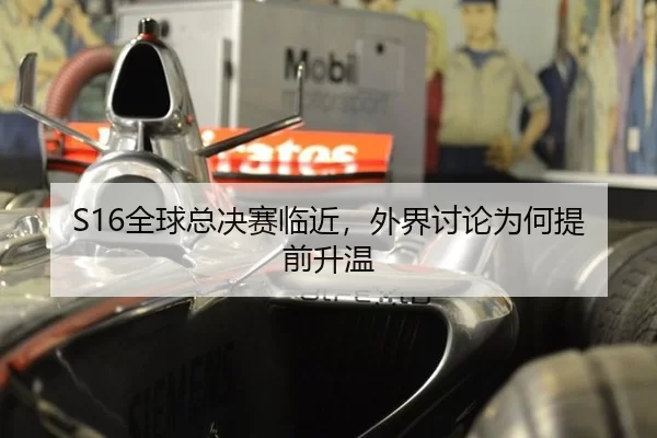 S16全球总决赛临近，外界讨论为何提前升温