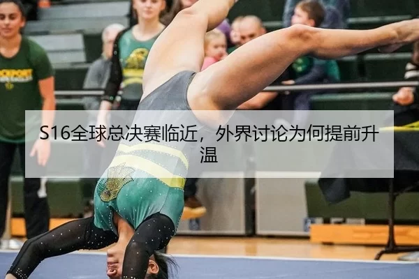 S16全球总决赛临近，外界讨论为何提前升温